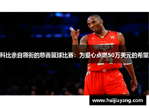 科比亲自领衔的慈善篮球比赛：为爱心点燃50万美元的希望