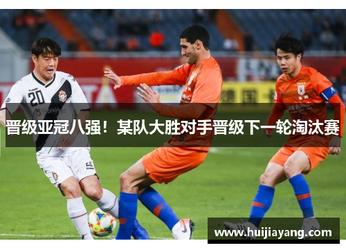 晋级亚冠八强！某队大胜对手晋级下一轮淘汰赛