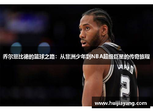 乔尔恩比德的篮球之路：从非洲少年到NBA超级巨星的传奇旅程