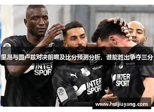 里昂与图卢兹对决前瞻及比分预测分析，谁能胜出争夺三分