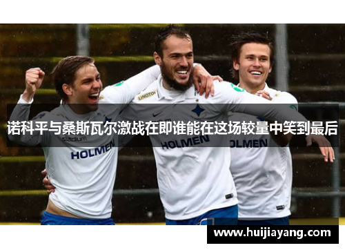 诺科平与桑斯瓦尔激战在即谁能在这场较量中笑到最后